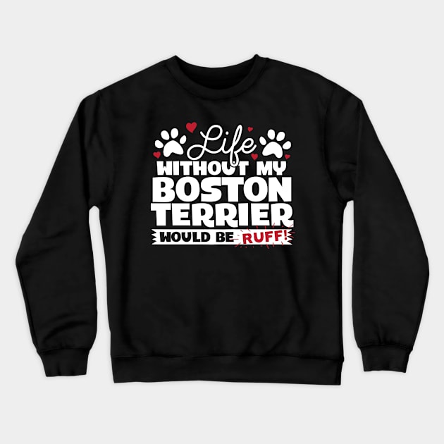 Life Without My Boston Terrier Would Be Ruff Crewneck Sweatshirt by A Magical Mess